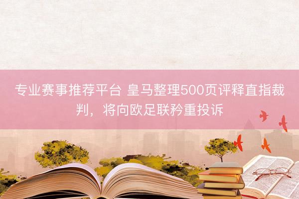 专业赛事推荐平台 皇马整理500页评释直指裁判，将向欧足联矜重投诉