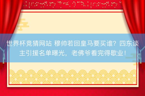 世界杯竞猜网站 穆帅若回皇马要买谁？四东谈主引援名单曝光，老佛爷看完得歇业！