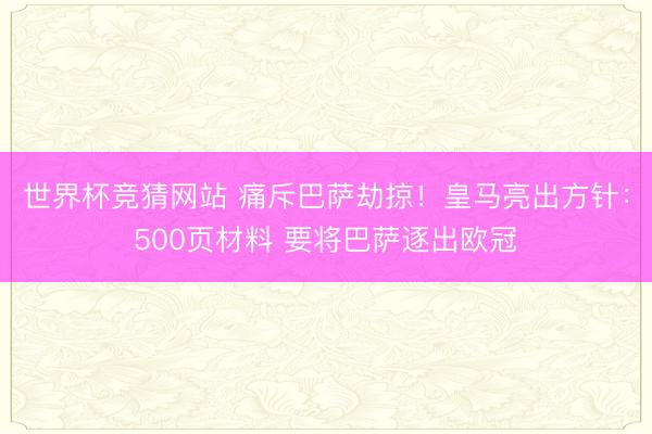 世界杯竞猜网站 痛斥巴萨劫掠！皇马亮出方针：500页材料 要将巴萨逐出欧冠