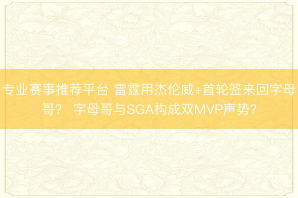 专业赛事推荐平台 雷霆用杰伦威+首轮签来回字母哥？ 字母哥与SGA构成双MVP声势？
