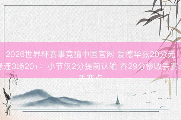 2026世界杯赛事竞猜中国官网 爱德华兹20分无缘连3场20+：小节仅2分提前认输 吞29分惨败丢赛点