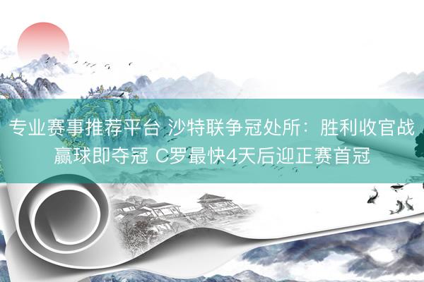 专业赛事推荐平台 沙特联争冠处所：胜利收官战赢球即夺冠 C罗最快4天后迎正赛首冠