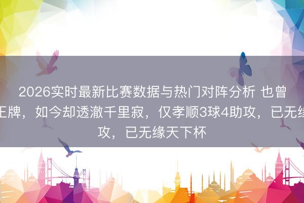 2026实时最新比赛数据与热门对阵分析 也曾的尤文王牌,如今却透澈千里寂,仅孝顺3球4助攻,已无缘天下杯