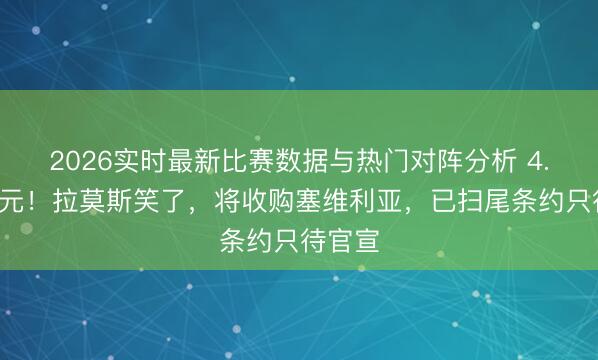 2026实时最新比赛数据与热门对阵分析 4.5亿欧元！拉莫斯笑了，将收购塞维利亚，已扫尾条约只待官宣