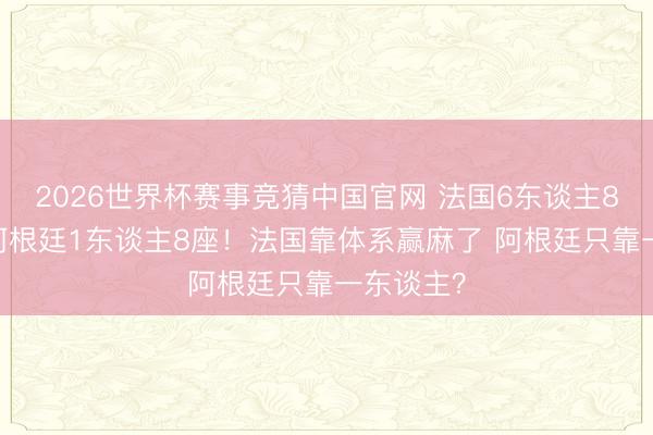 2026世界杯赛事竞猜中国官网 法国6东谈主8座金球 阿根廷1东谈主8座！法国靠体系赢麻了 阿根廷只靠一东谈主？