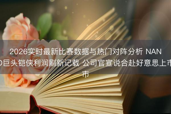 2026实时最新比赛数据与热门对阵分析 NAND巨头铠侠利润刷新记载 公司官宣说合赴好意思上市