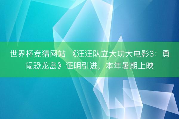 世界杯竞猜网站 《汪汪队立大功大电影3：勇闯恐龙岛》证明引进，本年暑期上映