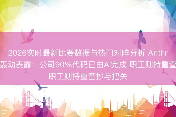 2026实时最新比赛数据与热门对阵分析 Anthropic高管轰动表露：公司90%代码已由AI完成 职工则持重查抄与把关