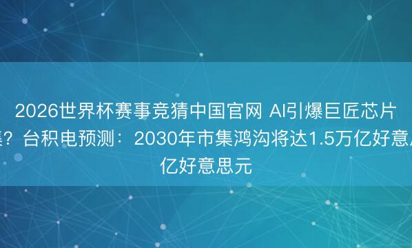 2026世界杯赛事竞猜中国官网 AI引爆巨匠芯片市集？台积电预测：2030年市集鸿沟将达1.5万亿好意思元