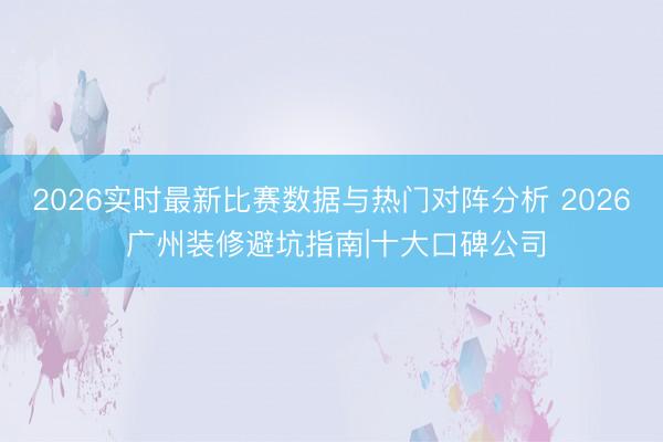 2026实时最新比赛数据与热门对阵分析 2026 广州装修避坑指南|十大口碑公司