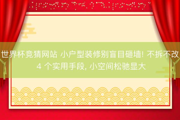 世界杯竞猜网站 小户型装修别盲目砸墙! 不拆不改 4 个实用手段， 小空间松驰显大