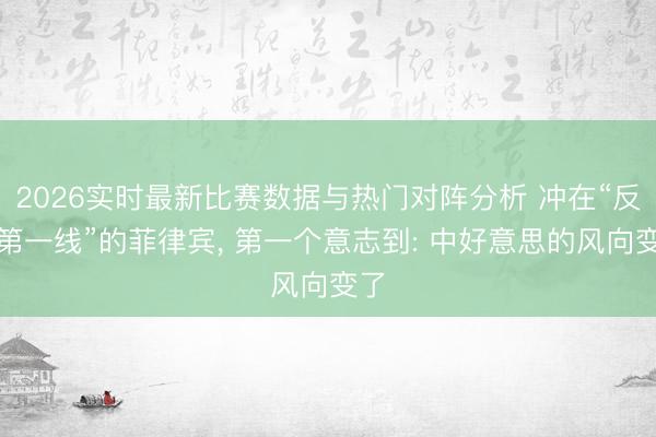 2026实时最新比赛数据与热门对阵分析 冲在“反华第一线”的菲律宾， 第一个意志到: 中好意思的风向变了