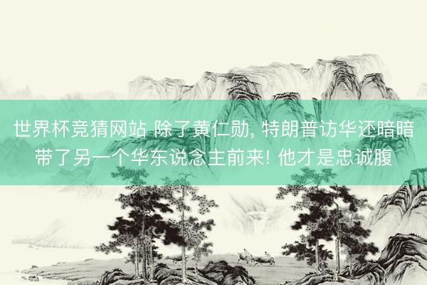 世界杯竞猜网站 除了黄仁勋, 特朗普访华还暗暗带了另一个华东说念主前来! 他才是忠诚腹
