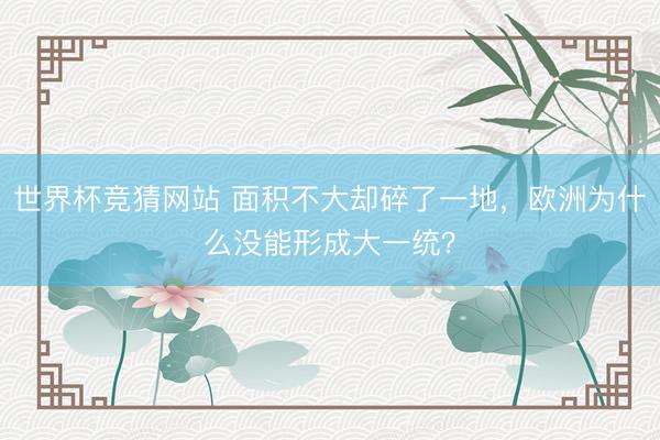 世界杯竞猜网站 面积不大却碎了一地,欧洲为什么没能形成大一统?