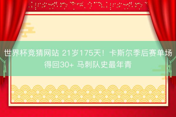 世界杯竞猜网站 21岁175天!卡斯尔季后赛单场得回30+ 马刺队史最年青