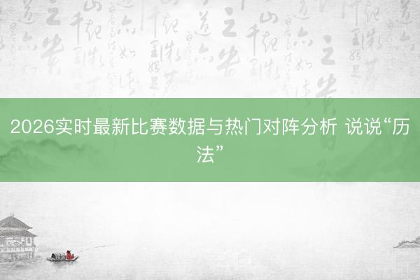 2026实时最新比赛数据与热门对阵分析 说说“历法”