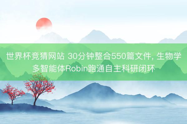 世界杯竞猜网站 30分钟整合550篇文件， 生物学多智能体Robin跑通自主科研闭环