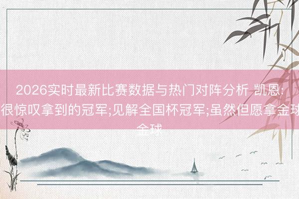 2026实时最新比赛数据与热门对阵分析 凯恩: 很惊叹拿到的冠军;见解全国杯冠军;虽然但愿拿金球