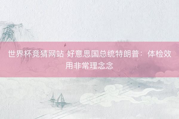 世界杯竞猜网站 好意思国总统特朗普：体检效用非常理念念