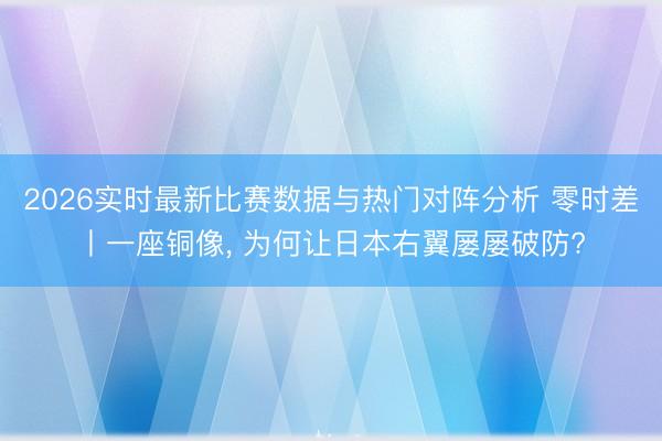 2026实时最新比赛数据与热门对阵分析 零时差丨一座铜像， 为何让日本右翼屡屡破防?