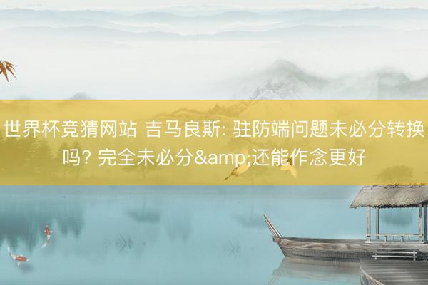 世界杯竞猜网站 吉马良斯: 驻防端问题未必分转换吗? 完全未必分&还能作念更好