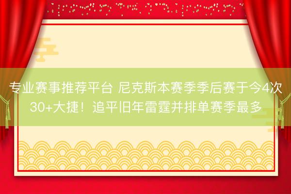 专业赛事推荐平台 尼克斯本赛季季后赛于今4次30