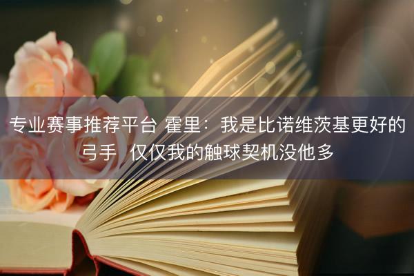 专业赛事推荐平台 霍里：我是比诺维茨基更好的弓手