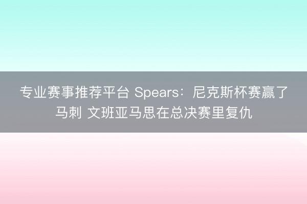 专业赛事推荐平台 Spears：尼克斯杯赛赢了马