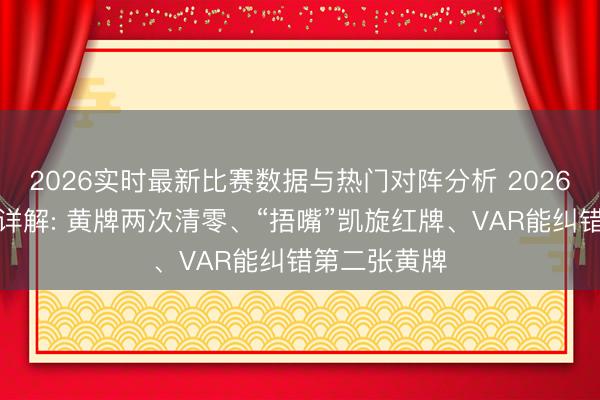 2026实时最新比赛数据与热门对阵分析 2026天下杯新规详解: 黄牌两次清零、“捂嘴”凯旋红牌、VAR能纠错第二张黄牌