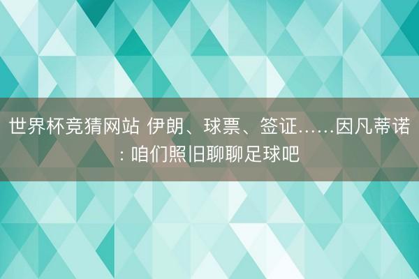 世界杯竞猜网站 伊朗、球票、签证……因凡蒂诺: 咱们照旧聊聊足球吧