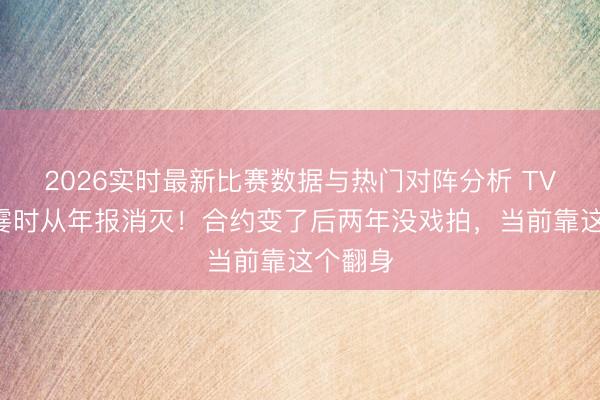 2026实时最新比赛数据与热门对阵分析 TVB视帝霎时从年报消灭！合约变了后两年没戏拍，当前靠这个翻身