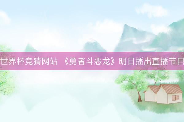 世界杯竞猜网站 《勇者斗恶龙》明日播出直播节目
