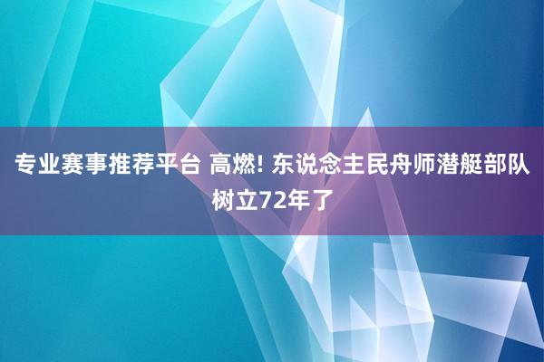专业赛事推荐平台 高燃! 东说念主民舟师潜艇部队树立72年了