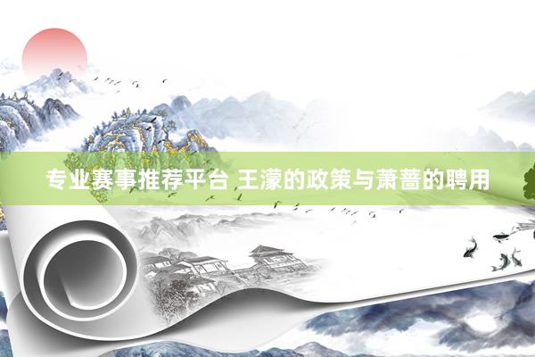 专业赛事推荐平台 王濛的政策与萧蔷的聘用